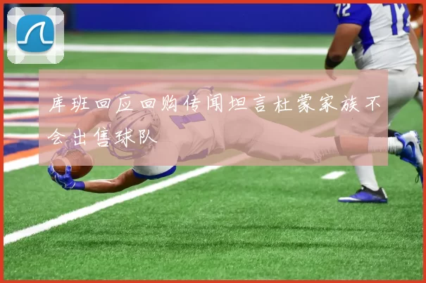 库班回应回购传闻坦言杜蒙家族不会出售球队