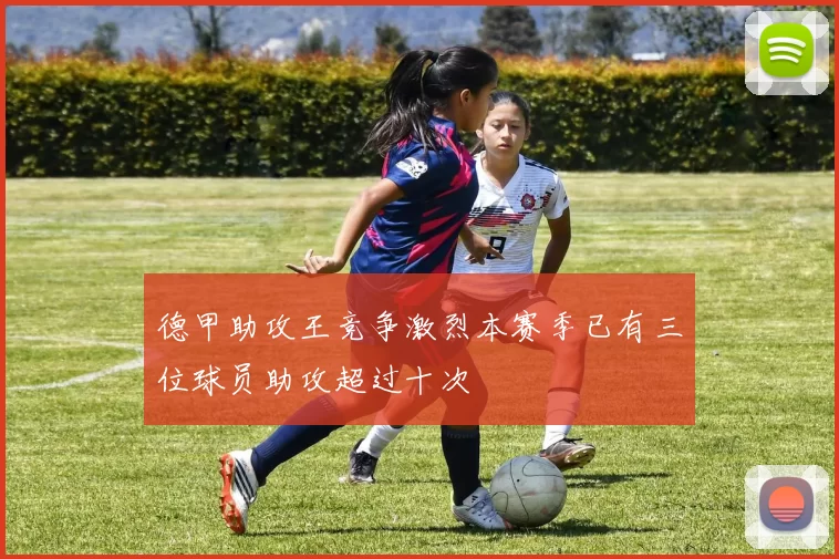 德甲助攻王竞争激烈本赛季已有三位球员助攻超过十次