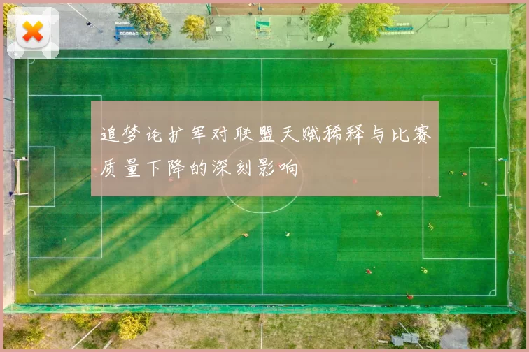 追梦论扩军对联盟天赋稀释与比赛质量下降的深刻影响