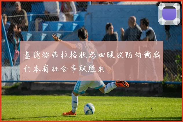 基德称弗拉格状态回暖攻防均衡我们本有机会争取胜利