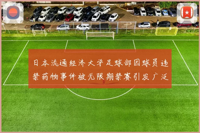 日本流通经济大学足球部因球员违禁药物事件被无限期禁赛引发广泛关注