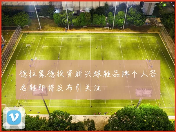 德拉蒙德投资新兴球鞋品牌个人签名鞋即将发布引关注