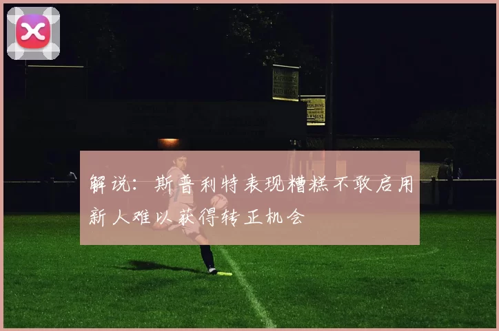 解说：斯普利特表现糟糕不敢启用新人难以获得转正机会