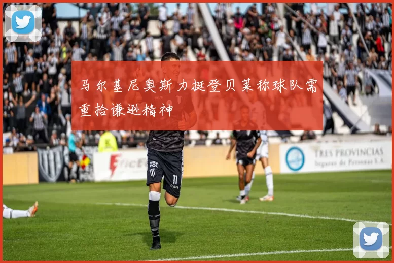 马尔基尼奥斯力挺登贝莱称球队需重拾谦逊精神
