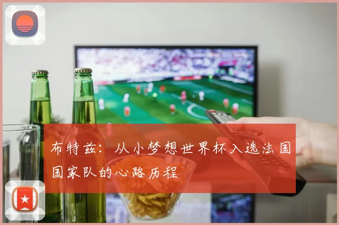 布特兹：从小梦想世界杯入选法国国家队的心路历程